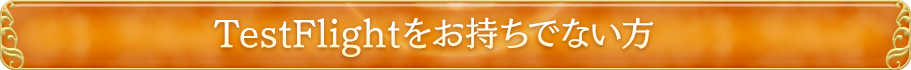 TestFlightをお持ちでない方