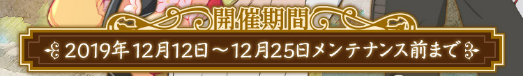 開催期間 2019年12月12日～12月25日メンテナンス前まで