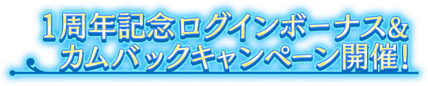 1周年記念ログインボーナス&カムバックキャンペーン開催！