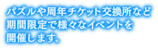 パズルや周年チケット交換所など期間限定で様々なイベントを開催します。