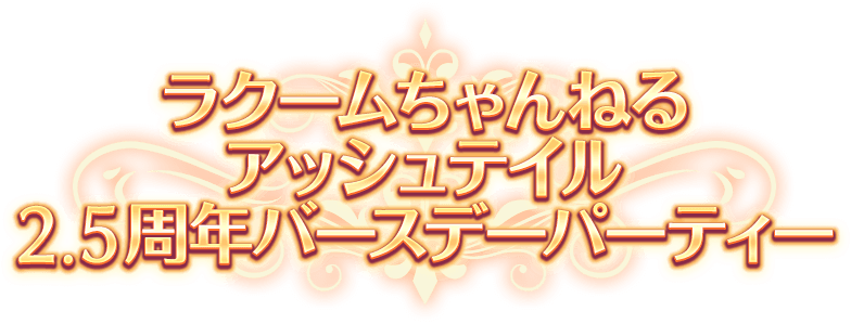 ラクームちゃんねる「アッシュテイル2.5周年バースデーパーティー」