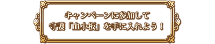 キャンペーンに参加して守護「血小板」を手に入れよう！