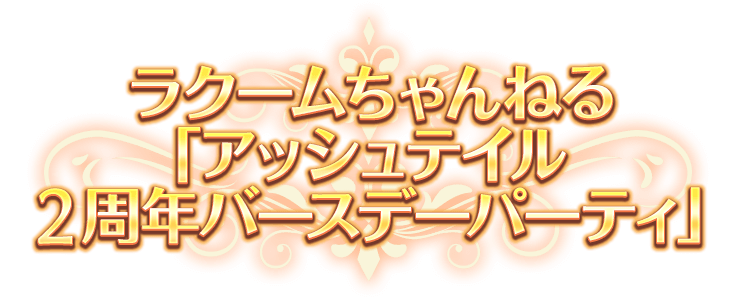 ラクームちゃんねる「アッシュテイル2周年バースデーパーティ」