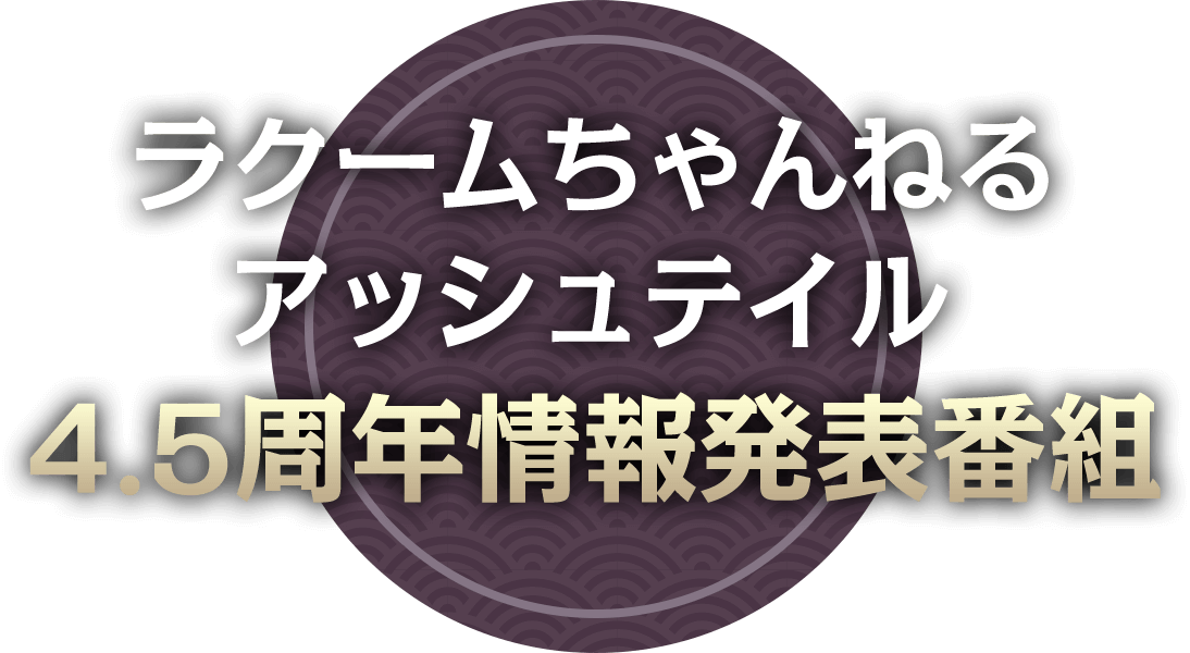 ラクームちゃんねる「アッシュテイル4.5周年バースデーパーティ」