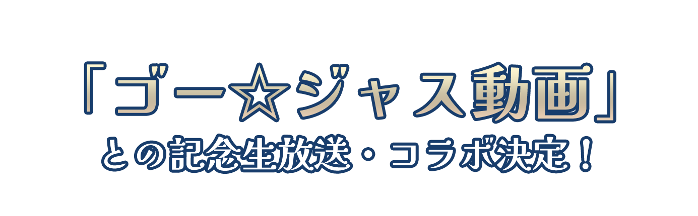 「ゴー☆ジャス動画」 との記念生放送・コラボ決定！ 