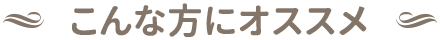 こんな方にオススメ